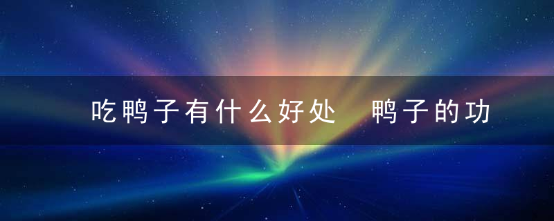 吃鸭子有什么好处 鸭子的功效与作用